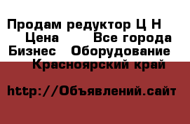 Продам редуктор Ц2Н-500 › Цена ­ 1 - Все города Бизнес » Оборудование   . Красноярский край